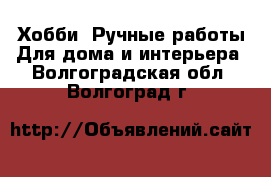 Хобби. Ручные работы Для дома и интерьера. Волгоградская обл.,Волгоград г.